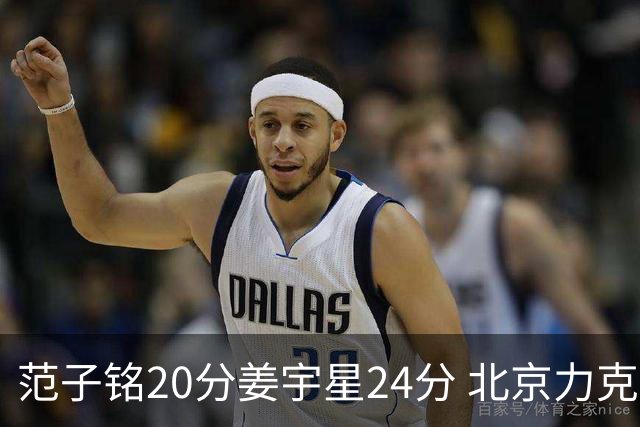 范子铭20分姜宇星24分 北京力克吉林开门红