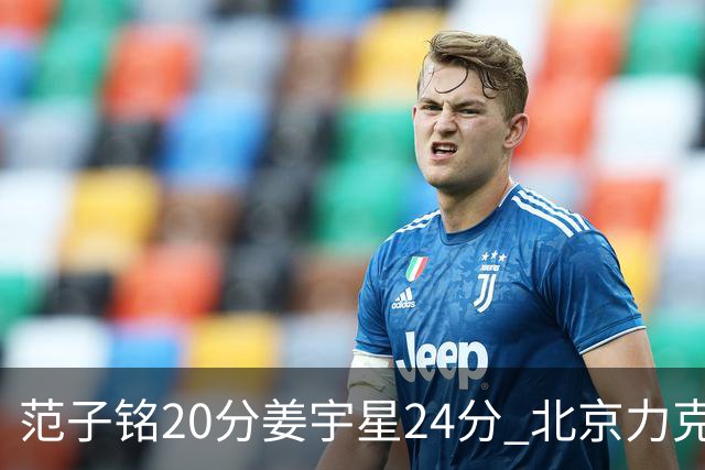 范子铭20分姜宇星24分 北京力克吉林开门红