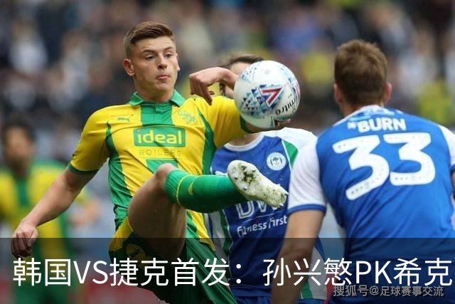 韩国VS捷克首发：孙兴慜PK希克 李刚仁绍切克登场